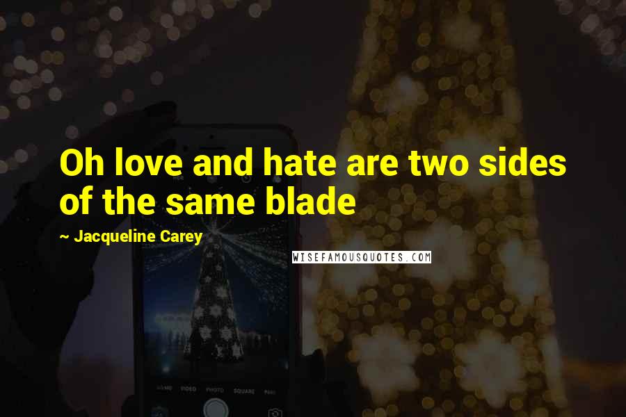 Jacqueline Carey Quotes: Oh love and hate are two sides of the same blade