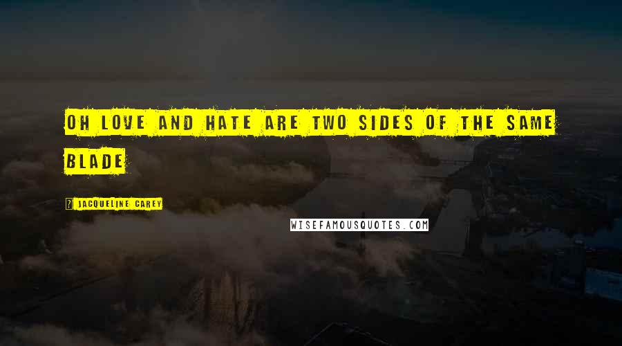 Jacqueline Carey Quotes: Oh love and hate are two sides of the same blade