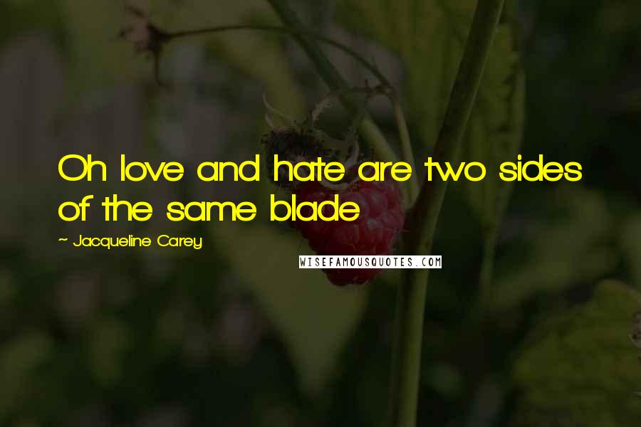 Jacqueline Carey Quotes: Oh love and hate are two sides of the same blade