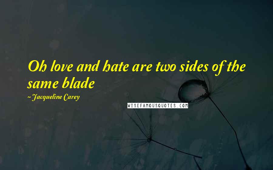 Jacqueline Carey Quotes: Oh love and hate are two sides of the same blade