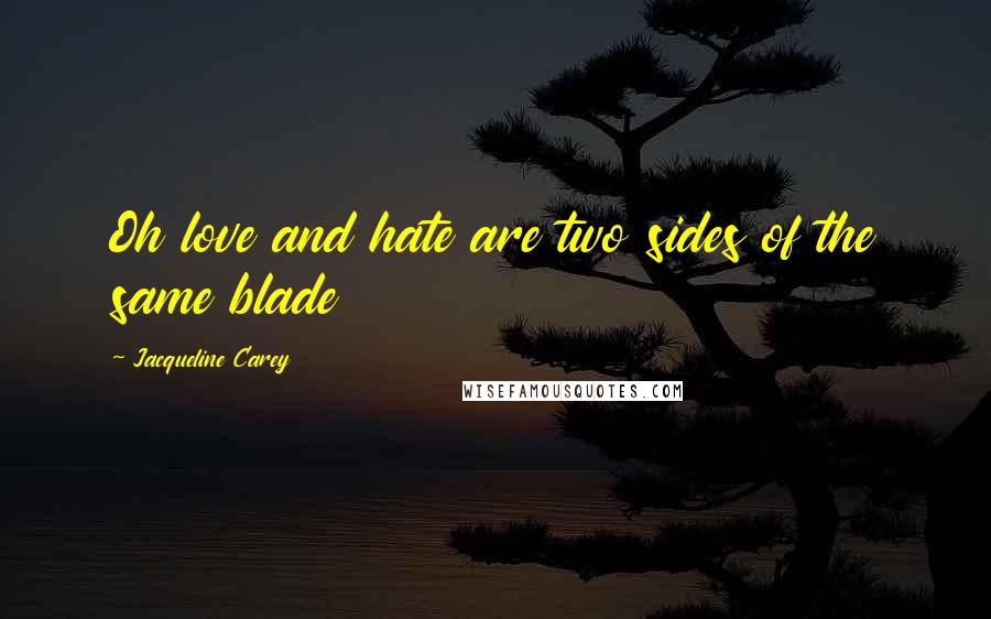 Jacqueline Carey Quotes: Oh love and hate are two sides of the same blade