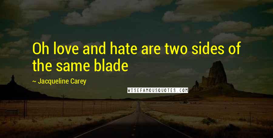 Jacqueline Carey Quotes: Oh love and hate are two sides of the same blade