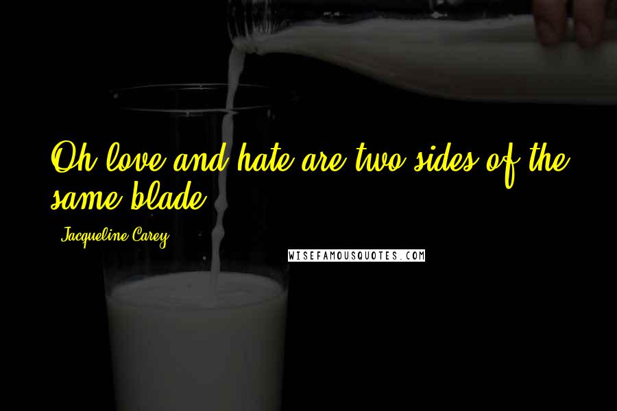 Jacqueline Carey Quotes: Oh love and hate are two sides of the same blade