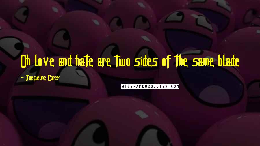Jacqueline Carey Quotes: Oh love and hate are two sides of the same blade