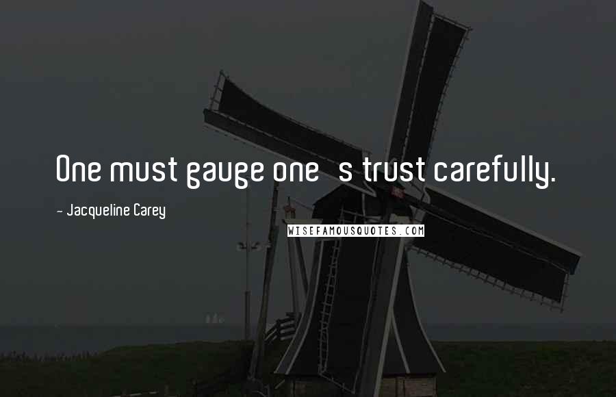 Jacqueline Carey Quotes: One must gauge one's trust carefully.