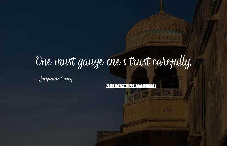 Jacqueline Carey Quotes: One must gauge one's trust carefully.