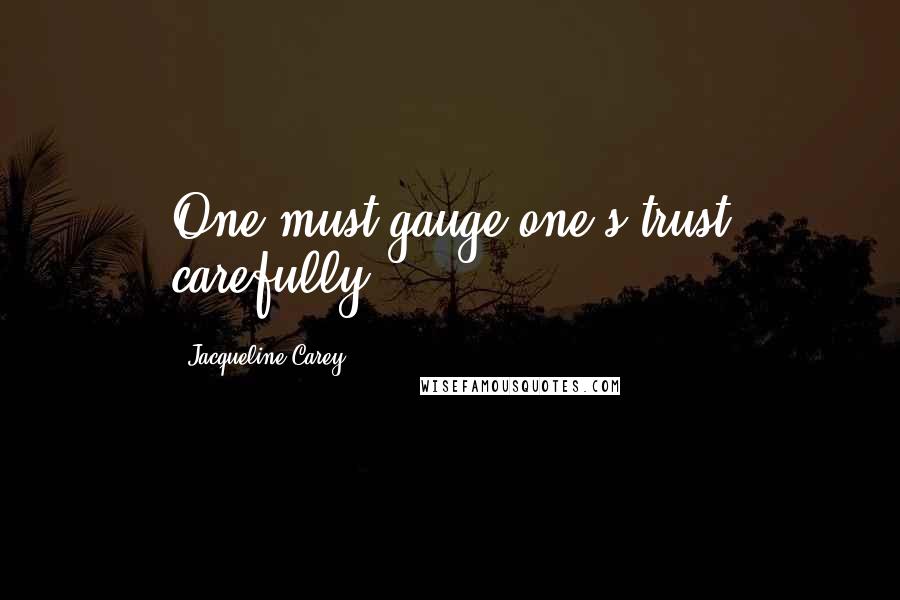 Jacqueline Carey Quotes: One must gauge one's trust carefully.