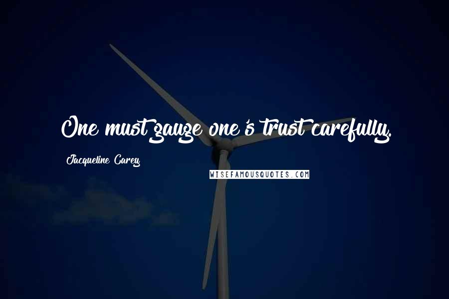 Jacqueline Carey Quotes: One must gauge one's trust carefully.