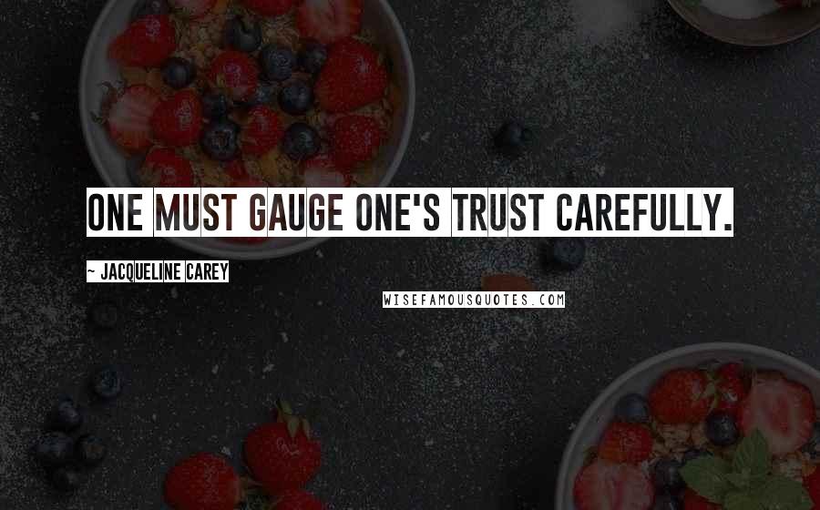 Jacqueline Carey Quotes: One must gauge one's trust carefully.