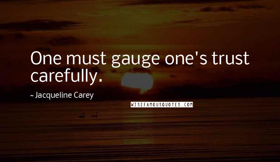 Jacqueline Carey Quotes: One must gauge one's trust carefully.