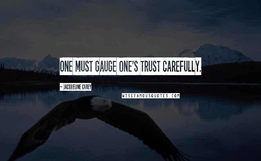 Jacqueline Carey Quotes: One must gauge one's trust carefully.