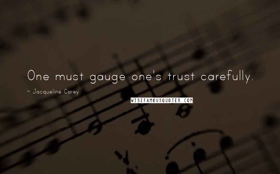 Jacqueline Carey Quotes: One must gauge one's trust carefully.