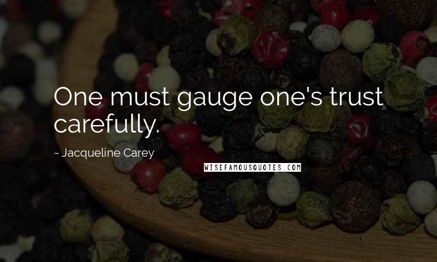 Jacqueline Carey Quotes: One must gauge one's trust carefully.