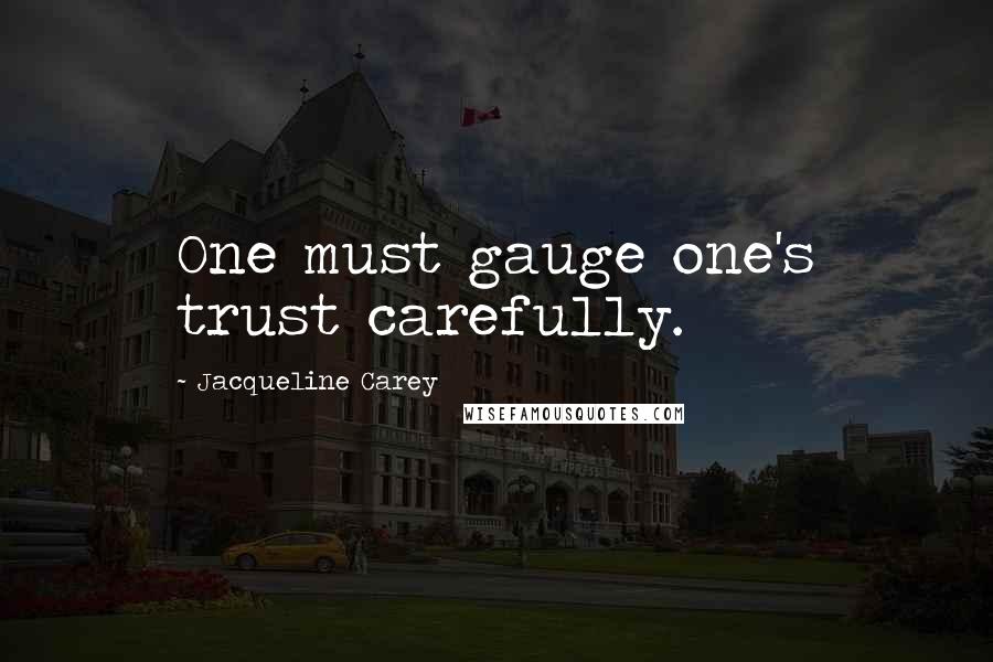Jacqueline Carey Quotes: One must gauge one's trust carefully.