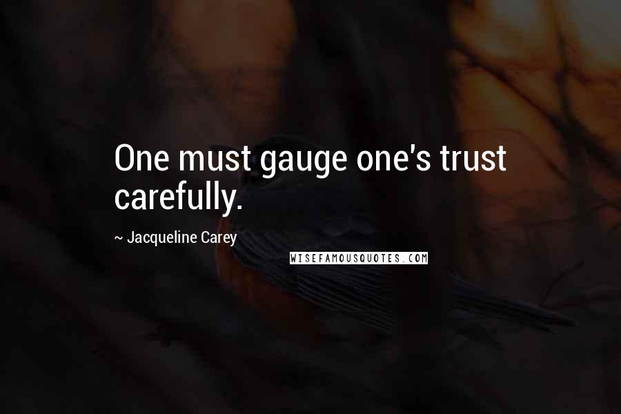 Jacqueline Carey Quotes: One must gauge one's trust carefully.