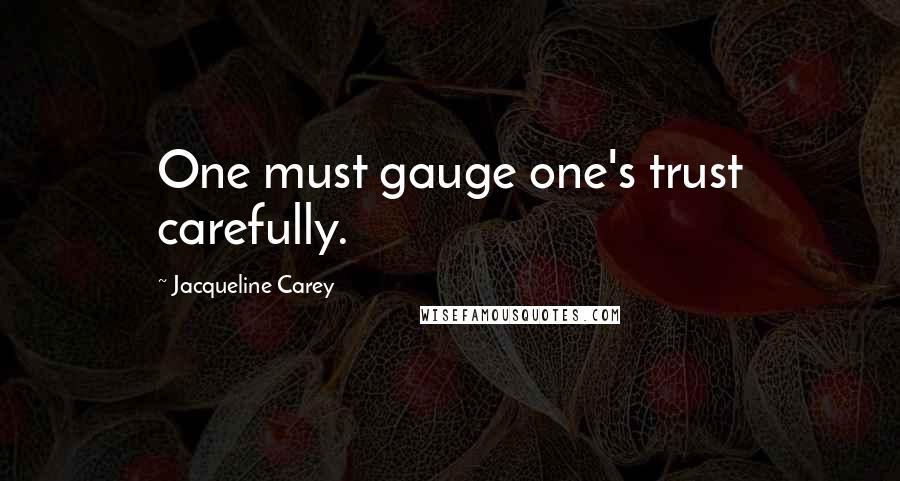 Jacqueline Carey Quotes: One must gauge one's trust carefully.