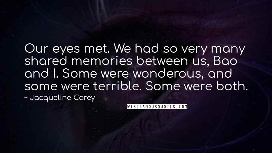 Jacqueline Carey Quotes: Our eyes met. We had so very many shared memories between us, Bao and I. Some were wonderous, and some were terrible. Some were both.