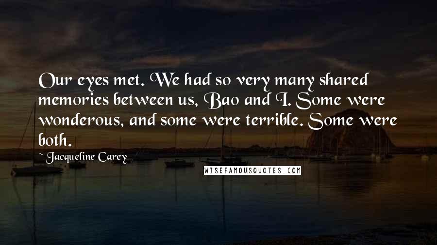 Jacqueline Carey Quotes: Our eyes met. We had so very many shared memories between us, Bao and I. Some were wonderous, and some were terrible. Some were both.