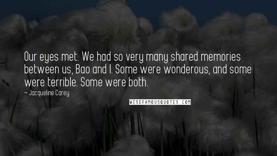 Jacqueline Carey Quotes: Our eyes met. We had so very many shared memories between us, Bao and I. Some were wonderous, and some were terrible. Some were both.