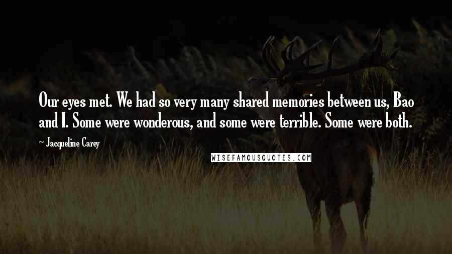 Jacqueline Carey Quotes: Our eyes met. We had so very many shared memories between us, Bao and I. Some were wonderous, and some were terrible. Some were both.