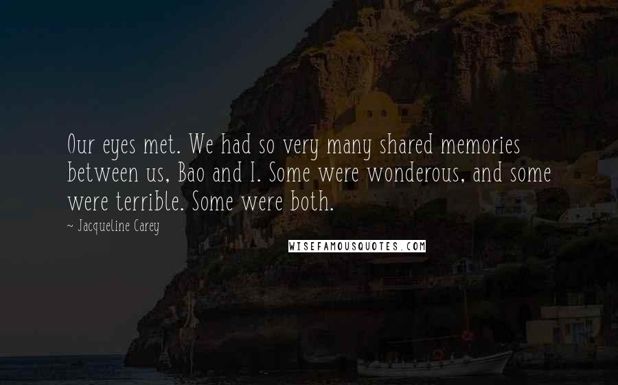 Jacqueline Carey Quotes: Our eyes met. We had so very many shared memories between us, Bao and I. Some were wonderous, and some were terrible. Some were both.