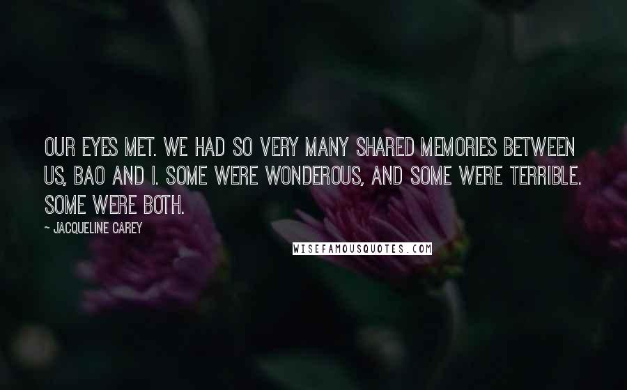 Jacqueline Carey Quotes: Our eyes met. We had so very many shared memories between us, Bao and I. Some were wonderous, and some were terrible. Some were both.