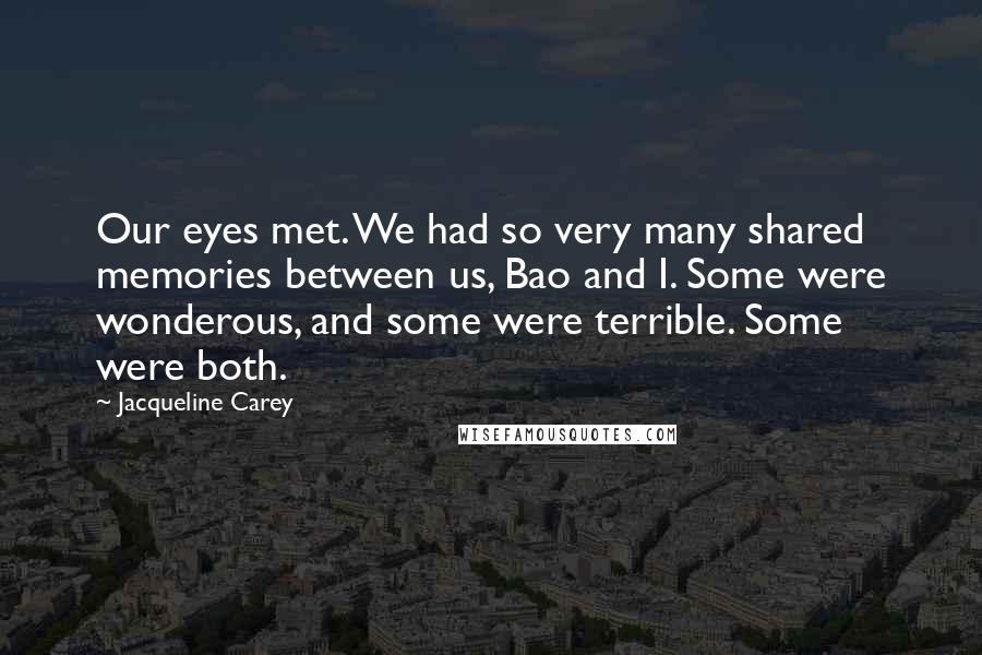 Jacqueline Carey Quotes: Our eyes met. We had so very many shared memories between us, Bao and I. Some were wonderous, and some were terrible. Some were both.