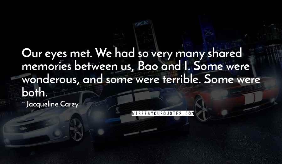 Jacqueline Carey Quotes: Our eyes met. We had so very many shared memories between us, Bao and I. Some were wonderous, and some were terrible. Some were both.