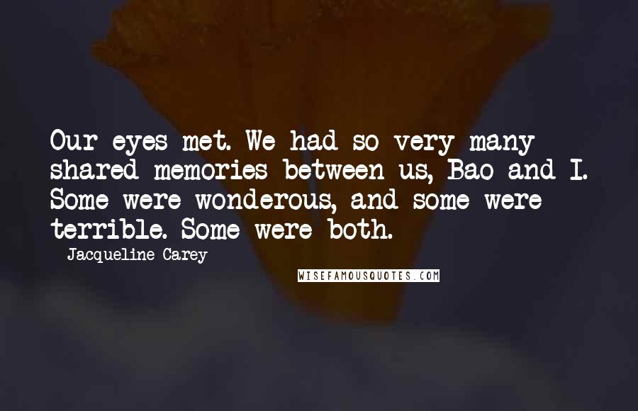 Jacqueline Carey Quotes: Our eyes met. We had so very many shared memories between us, Bao and I. Some were wonderous, and some were terrible. Some were both.