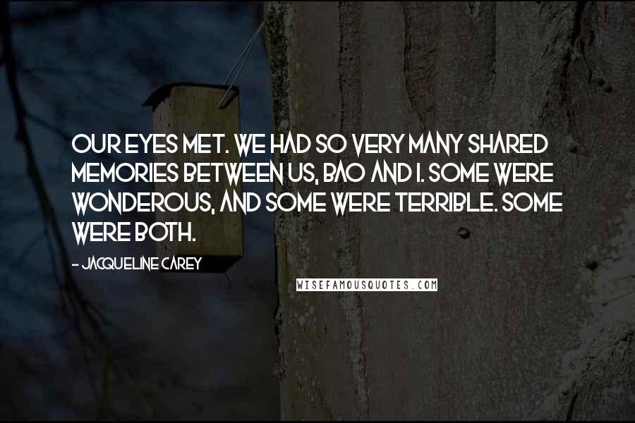 Jacqueline Carey Quotes: Our eyes met. We had so very many shared memories between us, Bao and I. Some were wonderous, and some were terrible. Some were both.