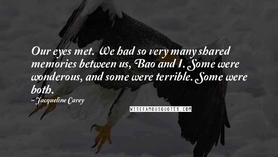 Jacqueline Carey Quotes: Our eyes met. We had so very many shared memories between us, Bao and I. Some were wonderous, and some were terrible. Some were both.