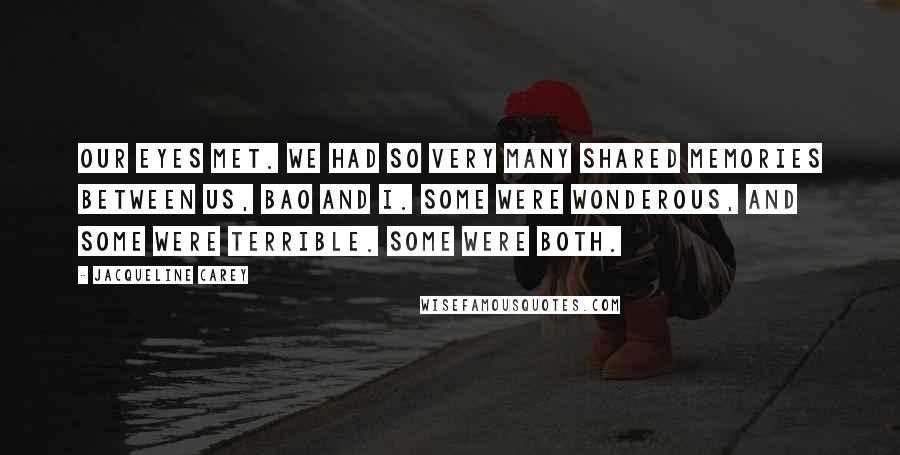 Jacqueline Carey Quotes: Our eyes met. We had so very many shared memories between us, Bao and I. Some were wonderous, and some were terrible. Some were both.