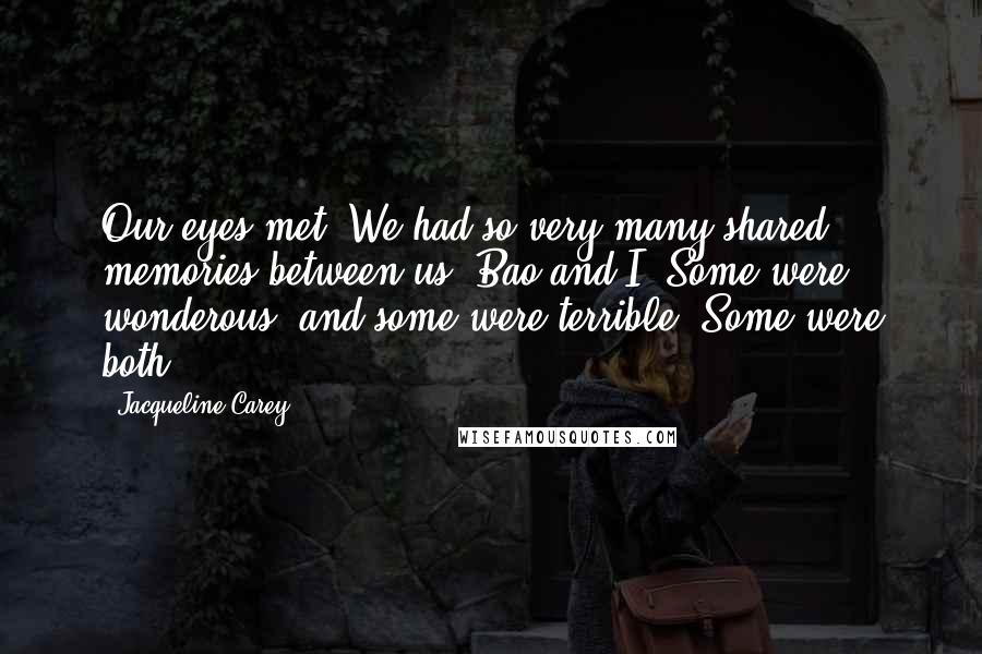 Jacqueline Carey Quotes: Our eyes met. We had so very many shared memories between us, Bao and I. Some were wonderous, and some were terrible. Some were both.