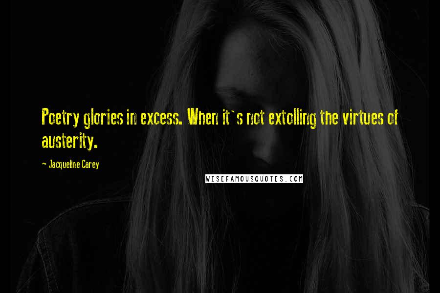 Jacqueline Carey Quotes: Poetry glories in excess. When it's not extolling the virtues of austerity.