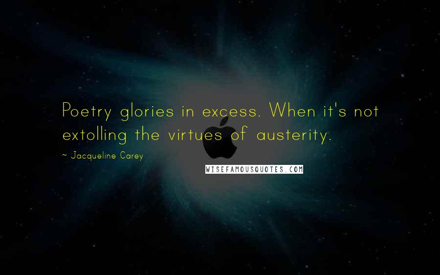 Jacqueline Carey Quotes: Poetry glories in excess. When it's not extolling the virtues of austerity.