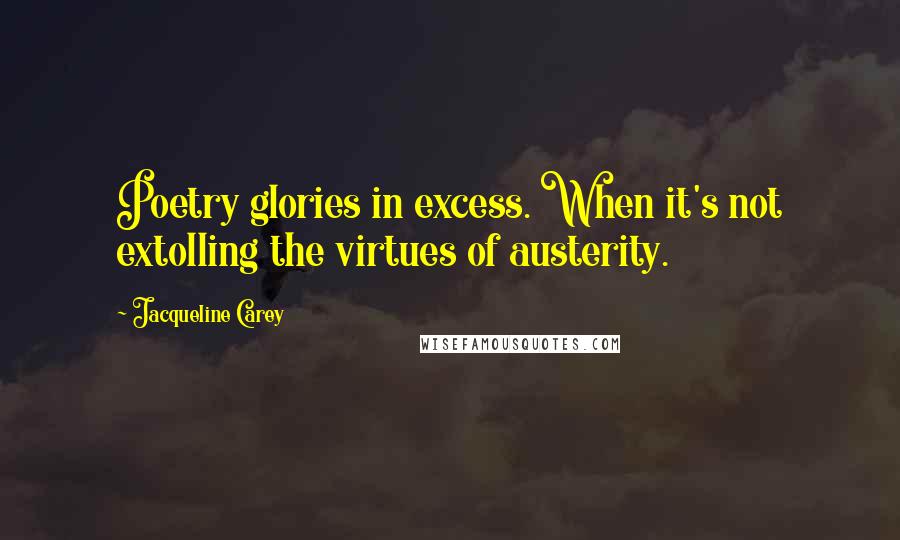 Jacqueline Carey Quotes: Poetry glories in excess. When it's not extolling the virtues of austerity.