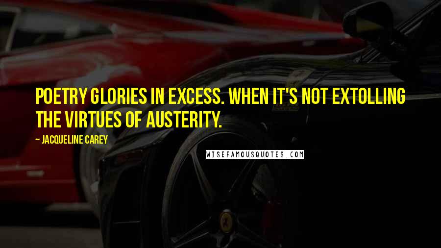 Jacqueline Carey Quotes: Poetry glories in excess. When it's not extolling the virtues of austerity.