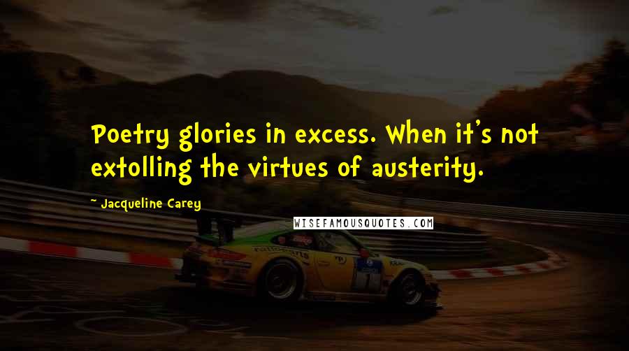 Jacqueline Carey Quotes: Poetry glories in excess. When it's not extolling the virtues of austerity.