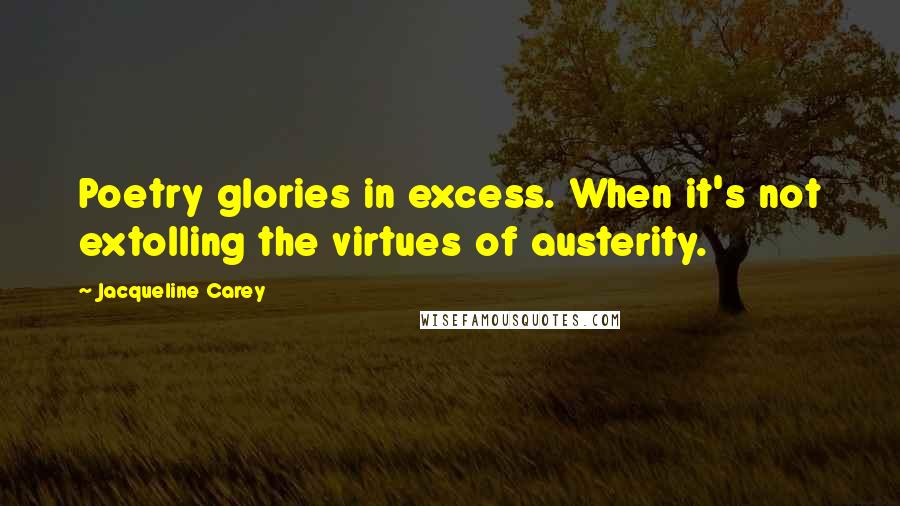 Jacqueline Carey Quotes: Poetry glories in excess. When it's not extolling the virtues of austerity.