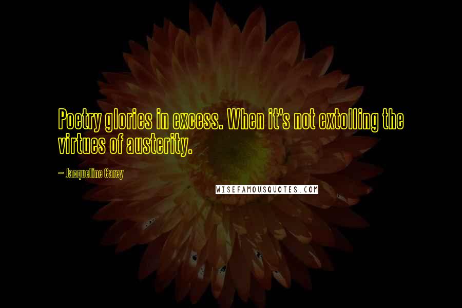 Jacqueline Carey Quotes: Poetry glories in excess. When it's not extolling the virtues of austerity.