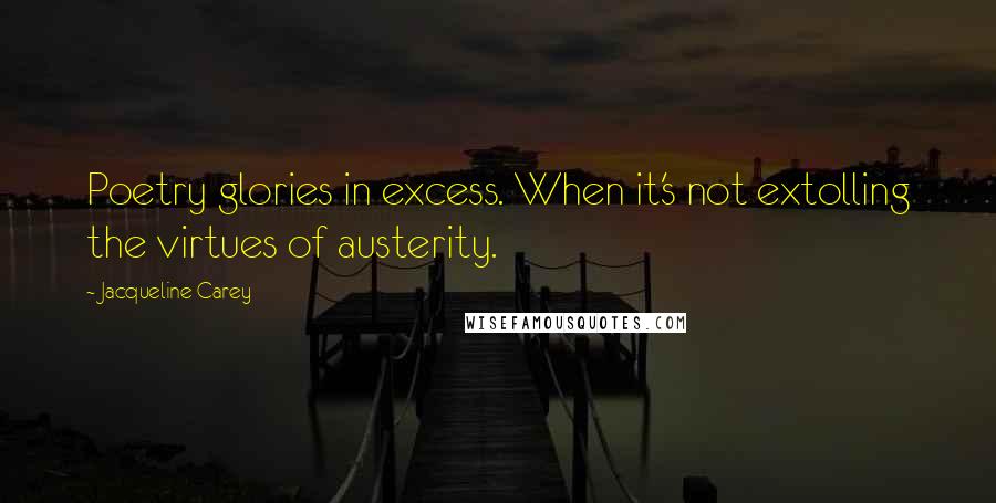 Jacqueline Carey Quotes: Poetry glories in excess. When it's not extolling the virtues of austerity.