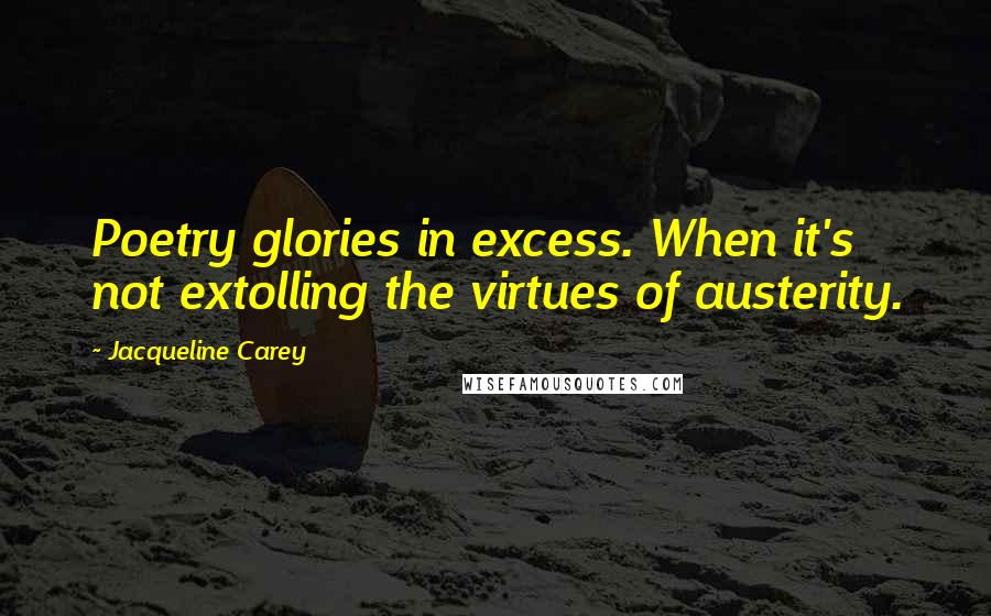 Jacqueline Carey Quotes: Poetry glories in excess. When it's not extolling the virtues of austerity.