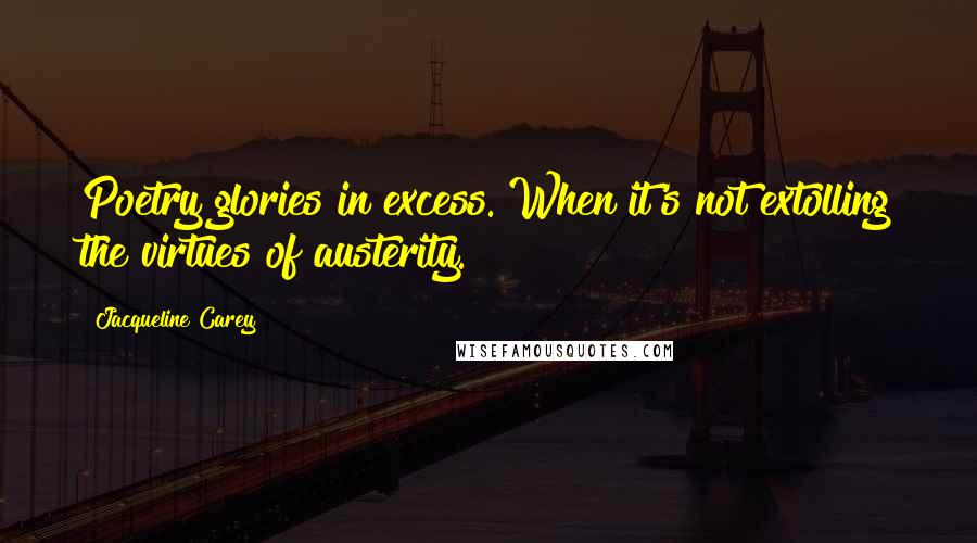 Jacqueline Carey Quotes: Poetry glories in excess. When it's not extolling the virtues of austerity.
