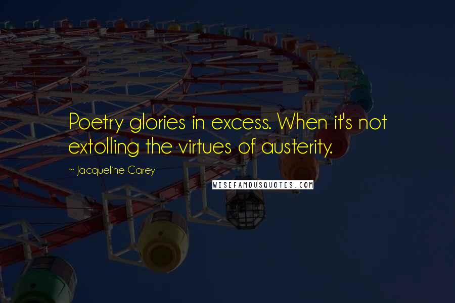 Jacqueline Carey Quotes: Poetry glories in excess. When it's not extolling the virtues of austerity.