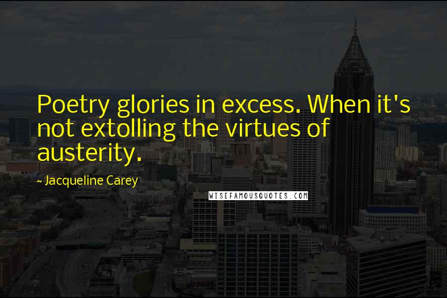 Jacqueline Carey Quotes: Poetry glories in excess. When it's not extolling the virtues of austerity.