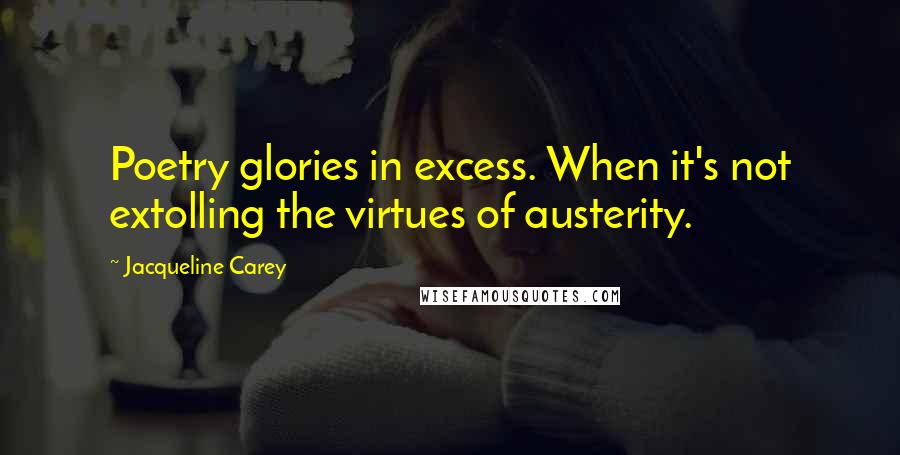 Jacqueline Carey Quotes: Poetry glories in excess. When it's not extolling the virtues of austerity.