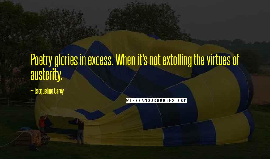Jacqueline Carey Quotes: Poetry glories in excess. When it's not extolling the virtues of austerity.