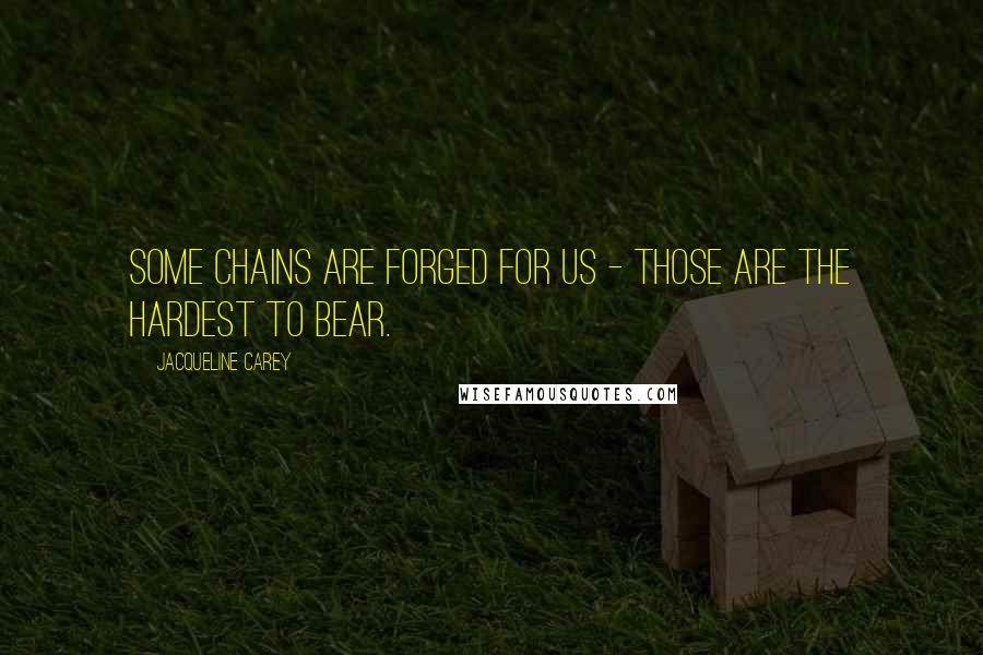 Jacqueline Carey Quotes: Some chains are forged for us - those are the hardest to bear.