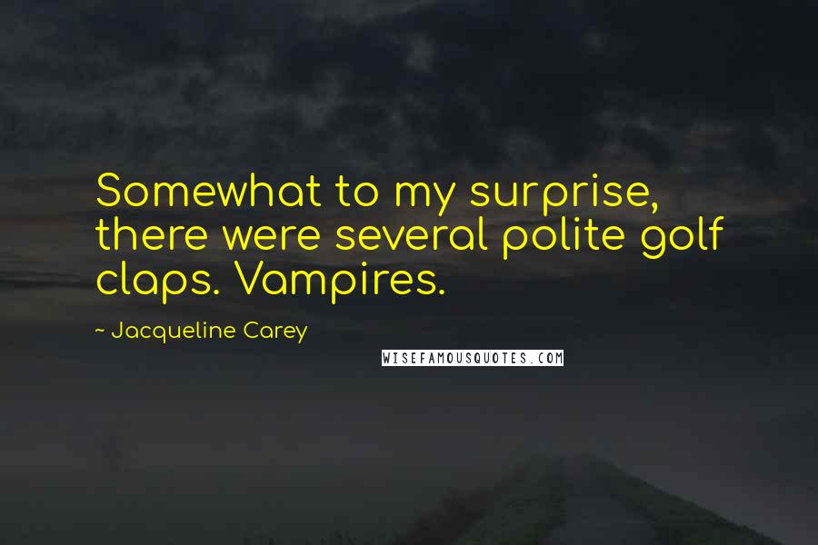 Jacqueline Carey Quotes: Somewhat to my surprise, there were several polite golf claps. Vampires.