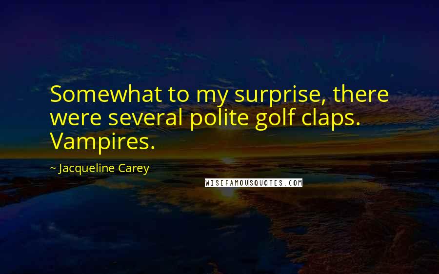 Jacqueline Carey Quotes: Somewhat to my surprise, there were several polite golf claps. Vampires.